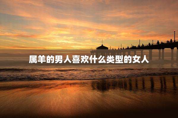 属羊的男人喜欢什么类型的女人