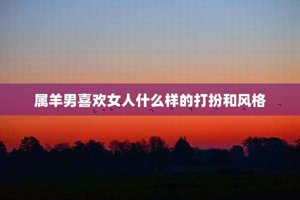 属羊男喜欢女人什么样的打扮和风格