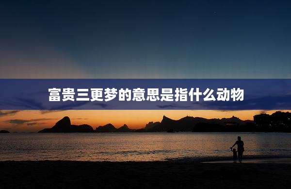 富贵三更梦的意思是指什么动物