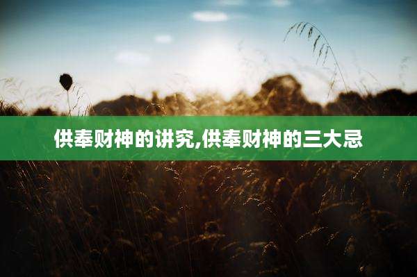 供奉财神的讲究,供奉财神的三大忌