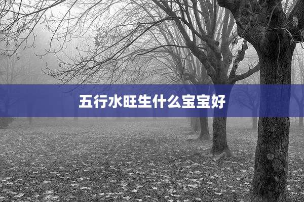 五行水旺生什么宝宝好