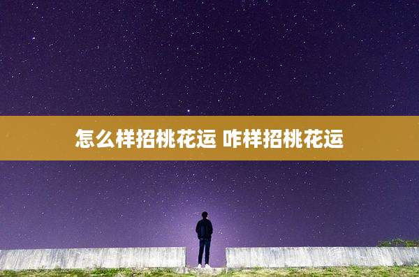 怎么样招桃花运 咋样招桃花运