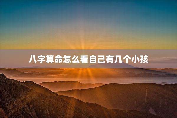八字算命怎么看自己有几个小孩