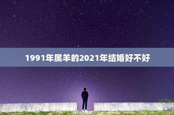 1991年属羊的2021年结婚好不好