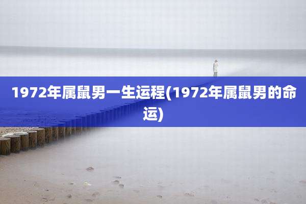 1972年属鼠男一生运程(1972年属鼠男的命运)
