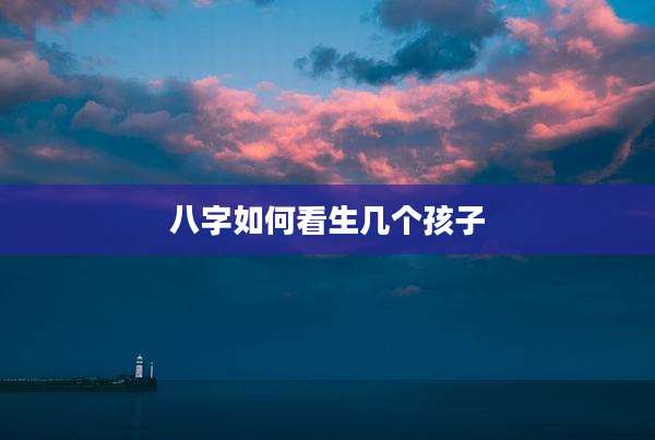 八字如何看生几个孩子
