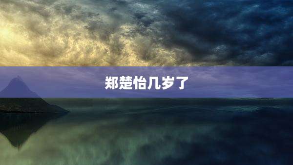 郑楚怡几岁了