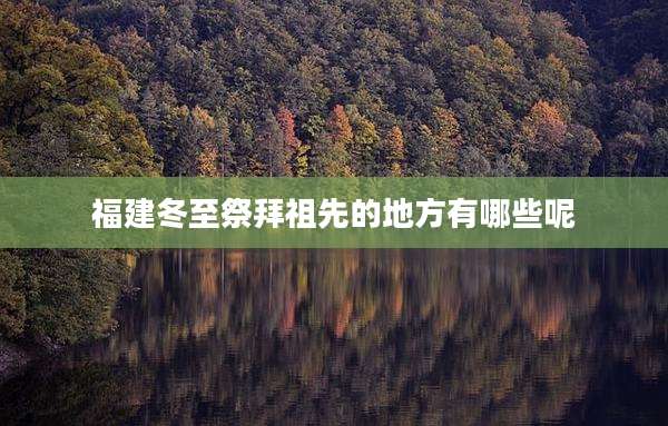 福建冬至祭拜祖先的地方有哪些呢