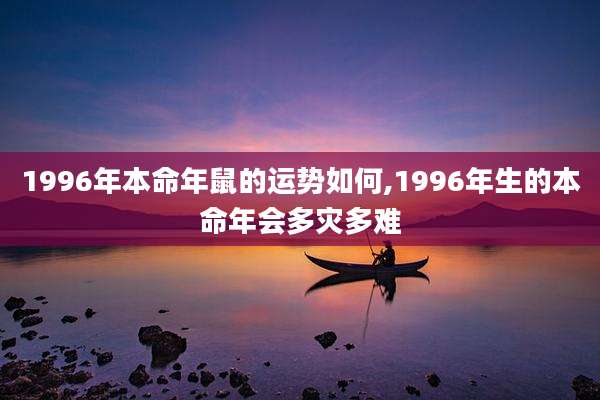1996年本命年鼠的运势如何,1996年生的本命年会多灾多难