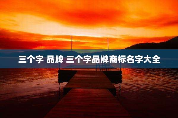 三个字 品牌 三个字品牌商标名字大全