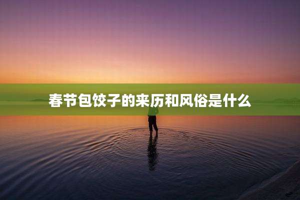 春节包饺子的来历和风俗是什么