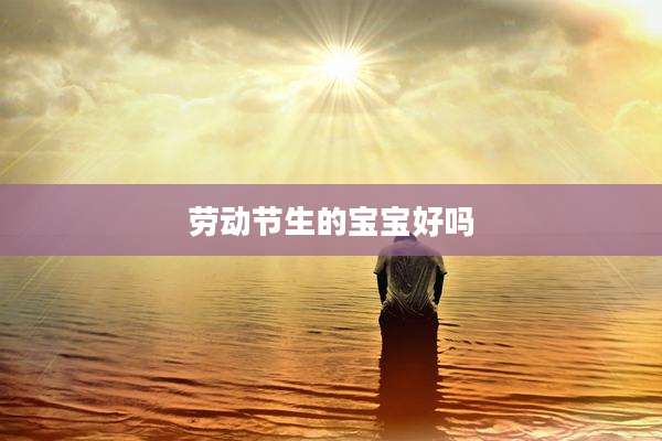 劳动节生的宝宝好吗