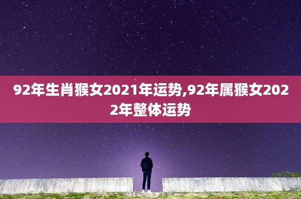 92年生肖猴女2021年运势,92年属猴女2022年整体运势