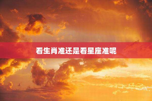 看生肖准还是看星座准呢