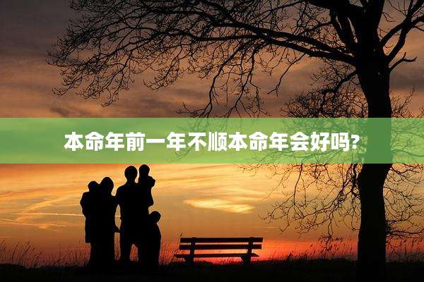 本命年前一年不顺本命年会好吗?