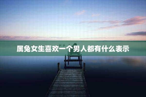 属兔女生喜欢一个男人都有什么表示