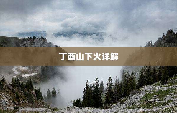 丁酉山下火详解
