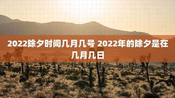 2022除夕时间几月几号 2022年的除夕是在几月几日