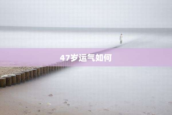 47岁运气如何