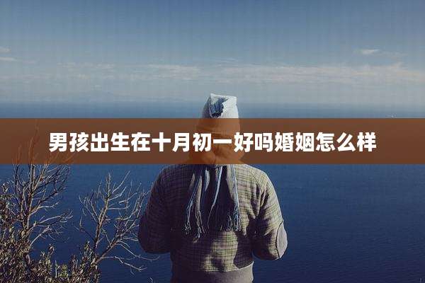 男孩出生在十月初一好吗婚姻怎么样