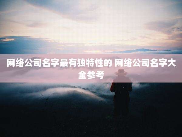 网络公司名字最有独特性的 网络公司名字大全参考