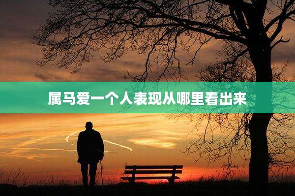 属马爱一个人表现从哪里看出来