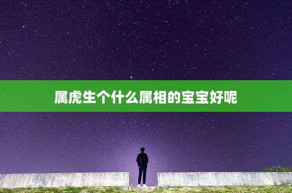 属虎生个什么属相的宝宝好呢