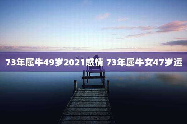 73年属牛49岁2021感情 73年属牛女47岁运