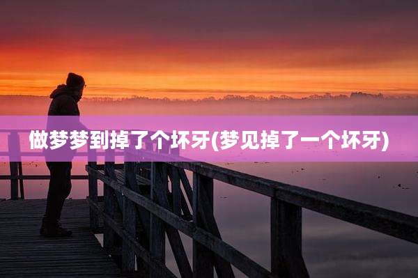 做梦梦到掉了个坏牙(梦见掉了一个坏牙)