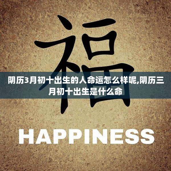 阴历3月初十出生的人命运怎么样呢,阴历三月初十出生是什么命