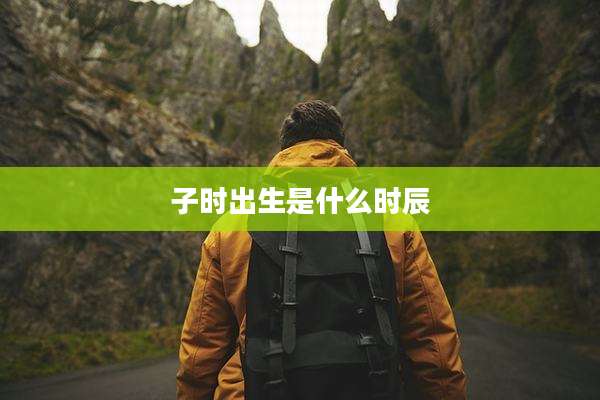 子时出生是什么时辰