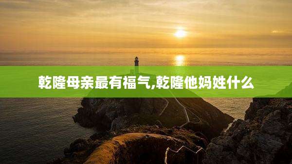 乾隆母亲最有福气,乾隆他妈姓什么