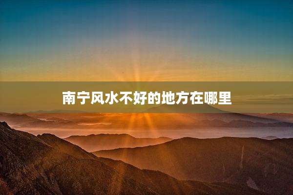 南宁风水不好的地方在哪里