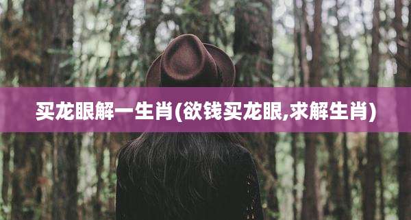 买龙眼解一生肖(欲钱买龙眼,求解生肖)