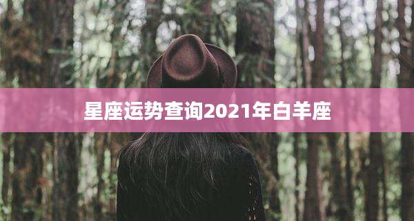 星座运势查询2021年白羊座