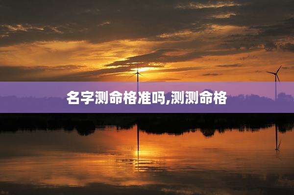 名字测命格准吗,测测命格
