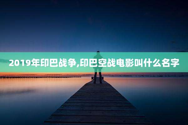2019年印巴战争,印巴空战电影叫什么名字