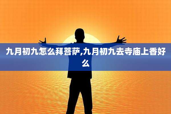 九月初九怎么拜菩萨,九月初九去寺庙上香好么