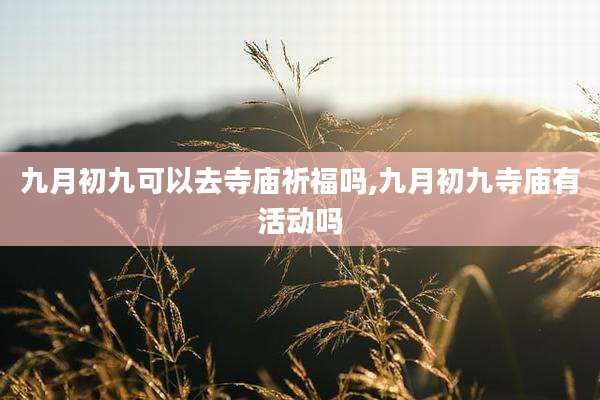 九月初九可以去寺庙祈福吗,九月初九寺庙有活动吗
