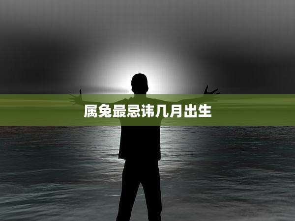 属兔最忌讳几月出生