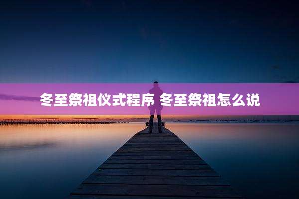 冬至祭祖仪式程序 冬至祭祖怎么说