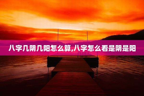 八字几阴几阳怎么算,八字怎么看是阴是阳