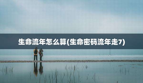 生命流年怎么算(生命密码流年走7)