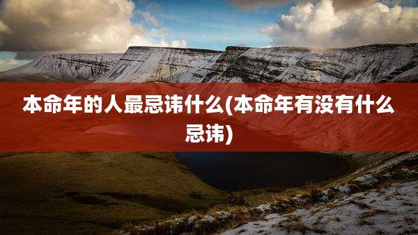 本命年的人最忌讳什么(本命年有没有什么忌讳)