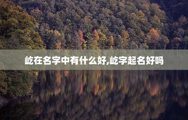屹在名字中有什么好,屹字起名好吗