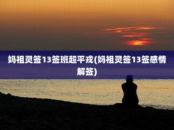 妈祖灵签13签班超平戎(妈祖灵签13签感情解签)