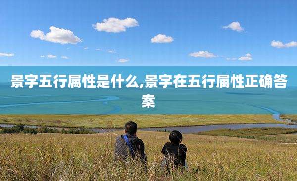 景字五行属性是什么,景字在五行属性正确答案