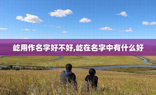 屹用作名字好不好,屹在名字中有什么好