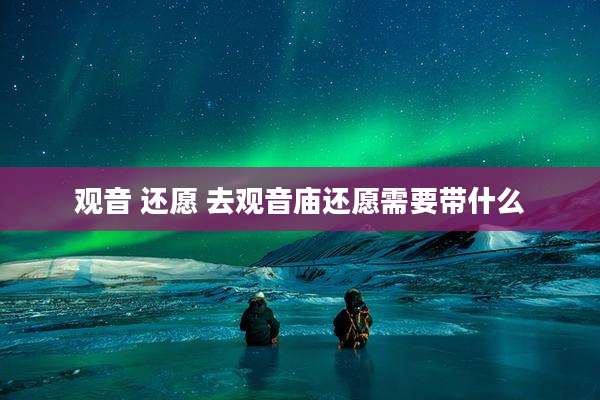 观音 还愿 去观音庙还愿需要带什么