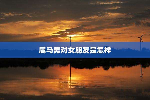 属马男对女朋友是怎样